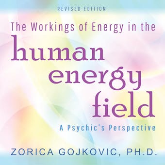 The Workings of Energy in the Human Energy Field: A Psychic's Perspective - Ph.D.