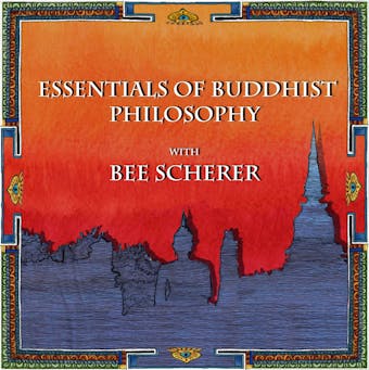 Essentials of Buddhist Philosophy with Bee Scherer: Introducing the key concepts of Indian Buddhist thought - undefined