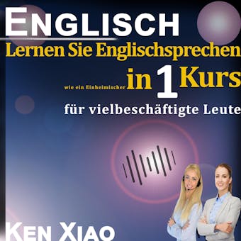 Englisch: Lernen Sie Englischsprechen wie ein Einheimischer in nur einem Kurs für vielbeschäftigte Leute - Ken Xiao