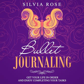 Bullet Journaling: Get Your Life in Order and Enjoy Completing Your Tasks - Silvia Rose