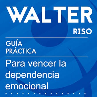 Guía práctica para vencer la dependencia emocional: 13 pasos para amar con independencia y libertad - Walter Riso