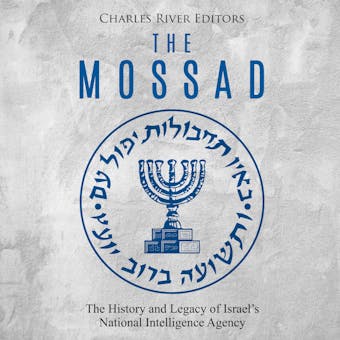The Mossad: The History and Legacy of Israel’s National Intelligence Agency - Charles River Editors
