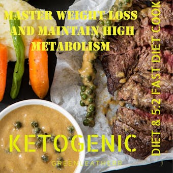Master Weight Loss And Maintain High Metabolism: Ketogenic Diet & 5:2 Fast Diet Cookbook - Greenleatherr