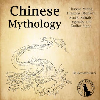 Chinese Mythology: Chinese Myths, Dragons, Monkey Kings, Rituals, Legends, and Zodiac Signs - Bernard Hayes