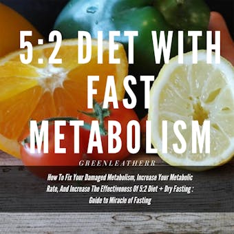 5:2 Diet With Fast Metabolism  How To Fix Your Damaged Metabolism, Increase Your Metabolic Rate, And Increase The Effectiveness Of 5:2 Diet + Dry Fasting : Guide to Miracle of Fasting - Greenleatherr
