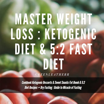 Master Weight Loss : Ketogenic Diet & 5:2 Fast Diet Cookbook  Ketogenic Desserts & Sweet Snacks Fat Bomb & 5:2 Diet Recipes + Dry Fasting : Guide to Miracle of Fasting - Greenleatherr