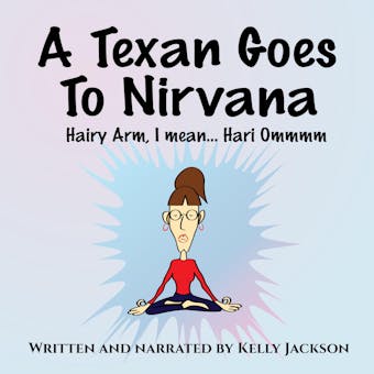 A Texan Goes to Nirvana: One frightful month at the ashram from hell! Wendy Tate had NO idea what she was in for...just a comic, yogic, mystery rollercoaster of a ride! - Kelly Jackson