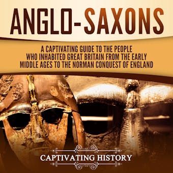 Anglo-Saxons: A Captivating Guide to the People Who Inhabited Great Britain from the Early Middle Ages to the Norman Conquest of England - Captivating History