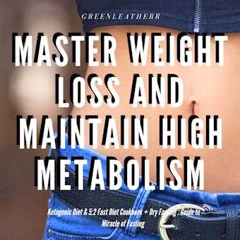 Master Weight Loss And Maintain High Metabolism: Ketogenic Diet & 5:2 Fast Diet Cookbook + Dry Fasting : Guide to Miracle of Fasting - Greenleatherr