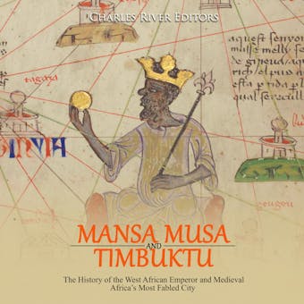 Mansa Musa and and Timbuktu: The History of the West African Emperor and Medieval Africa’s Most Fabled City - Charles River Editors