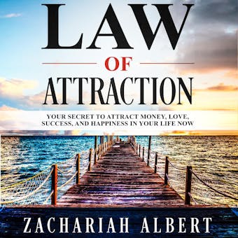 Law Of Attraction: Your Secret to Attract Money, Love, Success, and Happiness in Your Life Now - Zachariah Albert