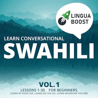 Learn Conversational Swahili Vol. 1: Lessons 1-30. For beginners. Learn in your car. Learn on the go. Learn wherever you are. - undefined