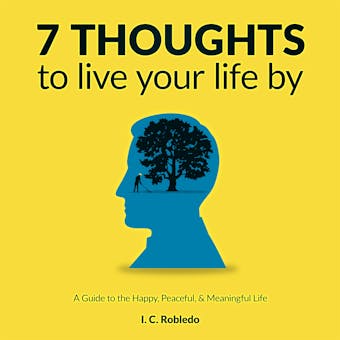 7 Thoughts to Live Your Life By: A Guide to the Happy, Peaceful, & Meaningful Life - undefined