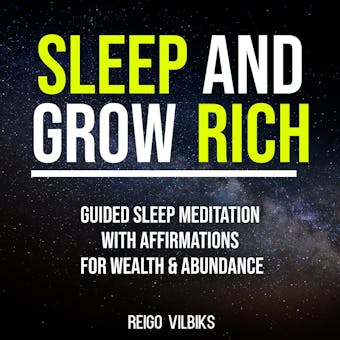 Sleep And Grow Rich: Guided Sleep Meditation with Affirmations For Wealth & Abundance - Reigo Vilbiks