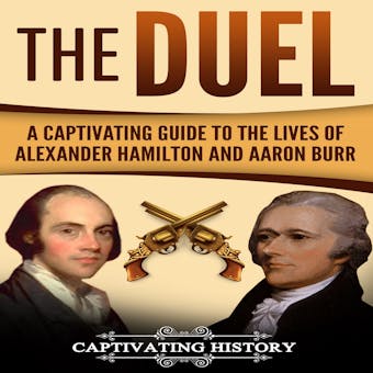 The Duel: A Captivating Guide to the Lives of Alexander Hamilton and Aaron Burr - Captivating History