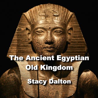 The Ancient Egyptian Old Kingdom: Exploring the Ancient Origins of The Egypts First Empire - undefined