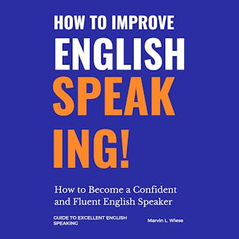 How to Improve English Speaking: How to Become a Confident and Fluent English Speaker - Marvin L.Wiese