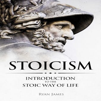 Stoicism: Introduction to the Stoic Way of Life - Ryan James
