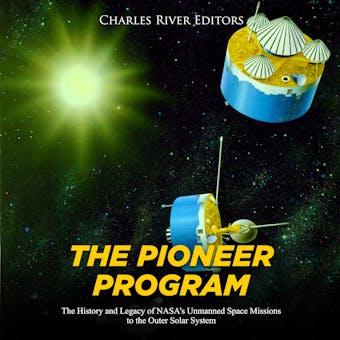 The Pioneer Program: The History and Legacy of NASA’s Unmanned Space Missions to the Outer Solar System - undefined