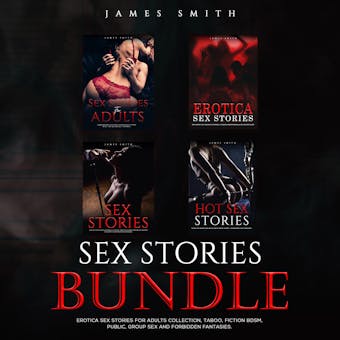 Sex Stories Bundle: Erotica Sex Stories for Adults Collection, Taboo, Fiction, BDSM, Public, Group Sex and Forbidden Fantasies - James Smith