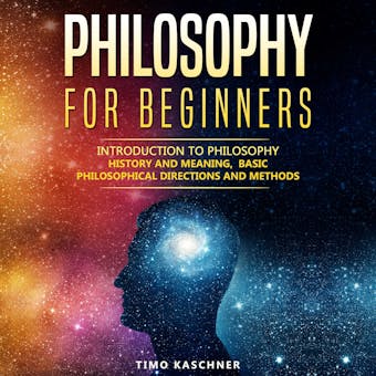 Philosophy for Beginners: Introduction to philosophy - history and meaning, basic philosophical directions and methods - Timo Kaschner
