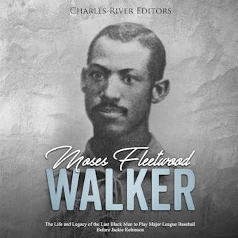 Moses Fleetwood Walker: The Life and Legacy of the Last Black Man to Play Major League Baseball Before Jackie Robinson - undefined