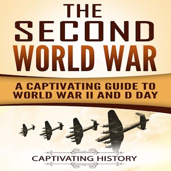 The Second World War: A Captivating Guide to World War II and D-Day - Captivating History