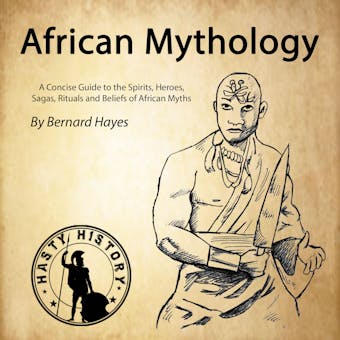 African Mythology: A Concise Guide to the Gods, Heroes, Sagas, Rituals and Beliefs of African Myths - Bernard Hayes