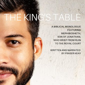 The King's Table: A Biblical Monologue Featuring Mephibosheth, Son of Jonathan, Who went from Ruin to the Royal Court - undefined