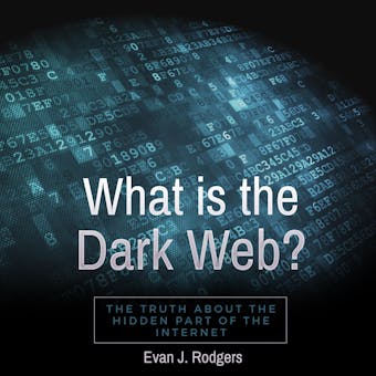 What is the Dark Web?: The truth about the hidden part of the internet - Evan J. Rodgers
