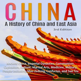 China: A History of China and East Asia (3rd Edition): Ancient China, Imperial Dynasties, Communism, Capitalism, Culture, Martial Arts, Medicine, Military, People including Mao Zedong, Confucius, and Sun Tzu