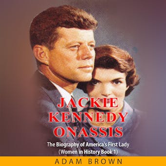 Jackie Kennedy Onassis: The Biography of America's First Lady (Women in History Book 1)