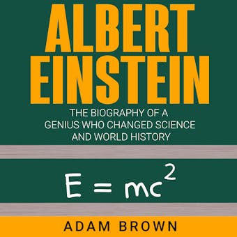 Albert Einstein: The Biography of a Genius Who Changed Science and World History - undefined