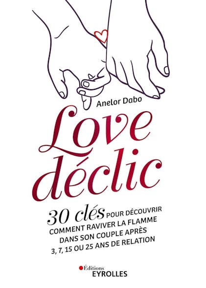 Love Déclic : 30 Clés Pour Découvrir Comment Raviver La Flamme Dans Son Couple Après 3, 7, 15 Ou 25 Ans De Relation