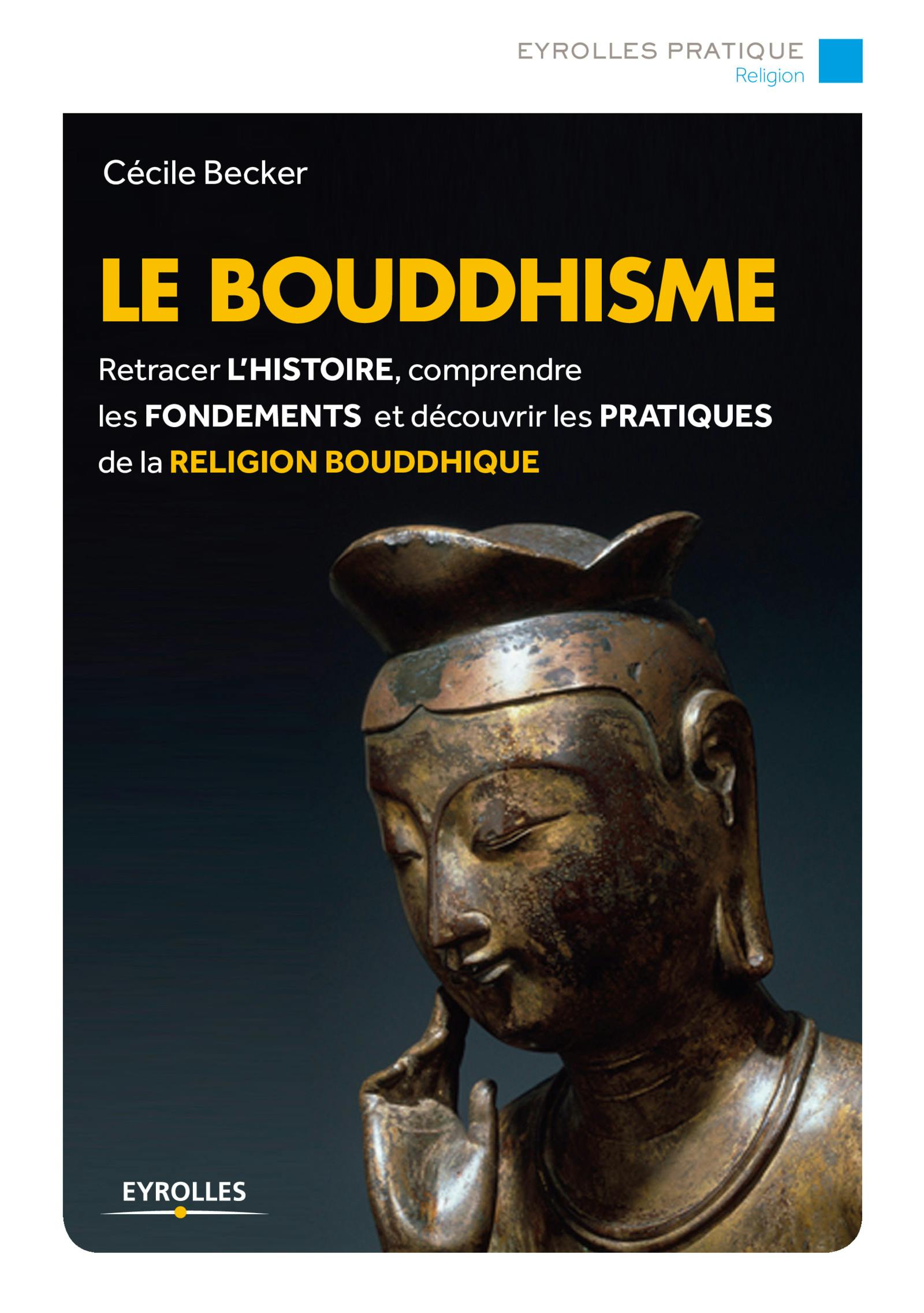 Le bouddhisme : Retracer l'histoire, comprendre les fondements et découvrir les pratiques de la religion bouddhique | Becker Cécile