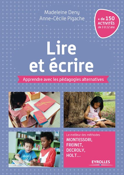 Lire Et Écrire : Apprendre Avec Les Pédagogies Alternatives. Le Meilleur Des Méthodes Montessori, Freinet, Decroly, Holt ...