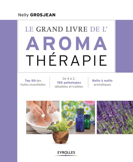 Le Grand Livre De L'aromathérapie : Se Soigner Au Quotidien Avec Les Huiles Essentielles