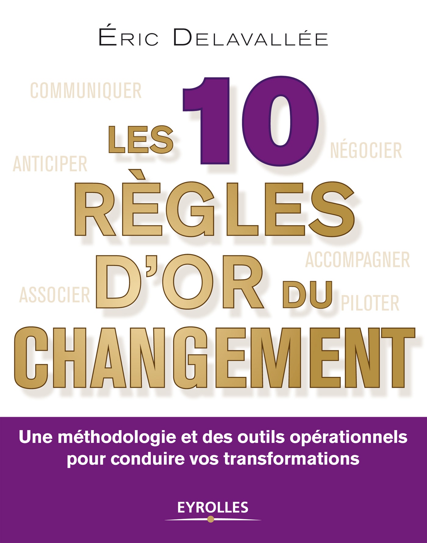 Les  10 règles d'or du changement : Une méthodologie et des outils opérationnels pour conduire vos transformations