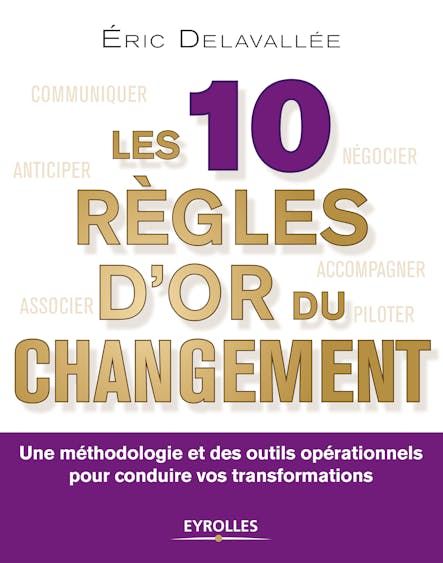 Les 10 Règles D'or Du Changement : Une Méthodologie Et Des Outils Opérationnels Pour Conduire Vos Transformations