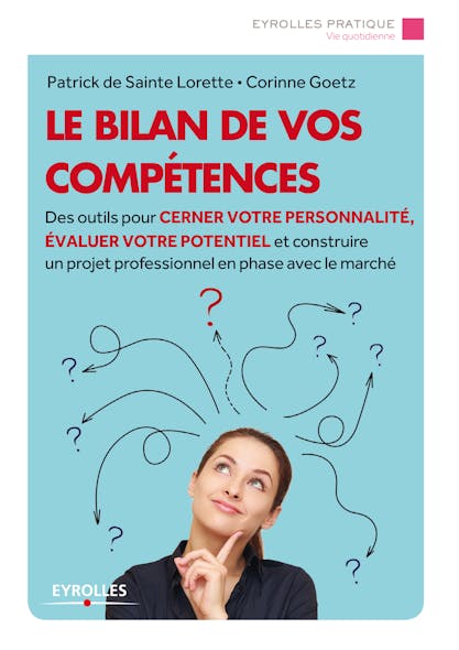 Le Bilan De Vos Compétences : Des Outils Pour Cerner Votre Personnalité, Évaluer Votre Potentiel Et Construire Un Projet Professionnel En Phase Avec Le Marché