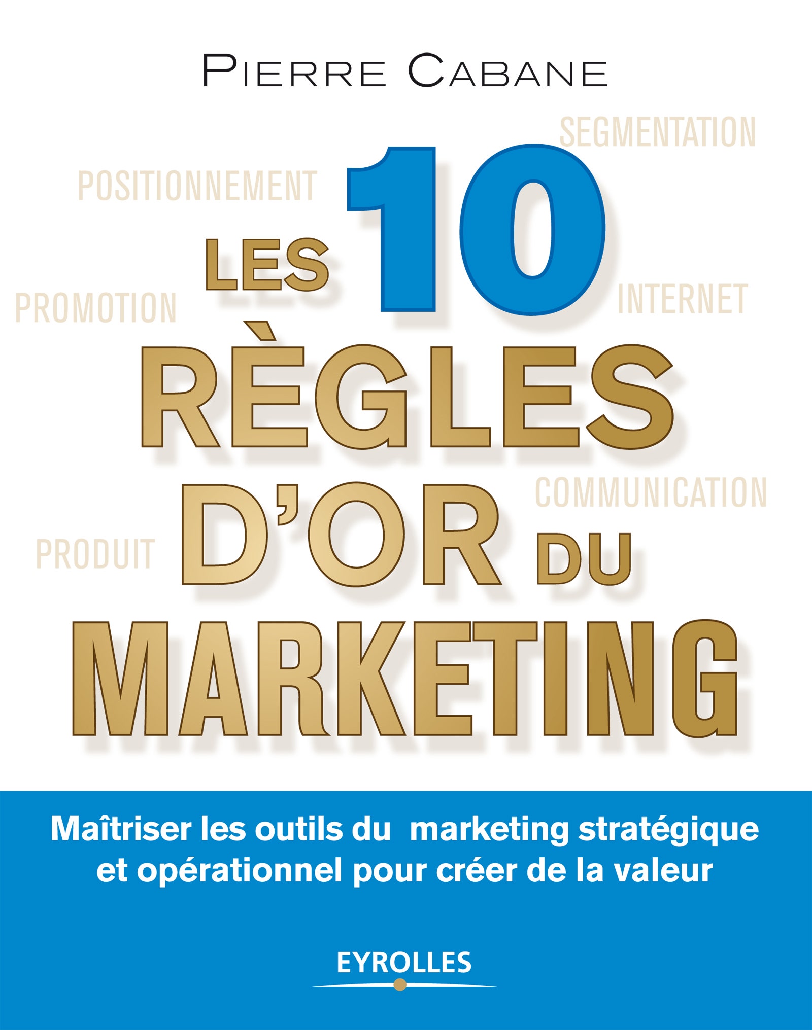 Les  10 règles d'or du marketing : Maîtriser les outils du marketing stratégique et opérationnel pour créer de la valeur