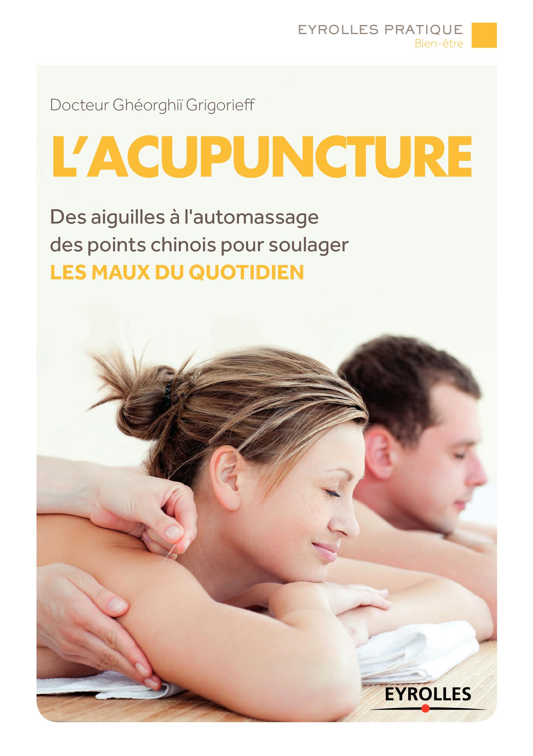 L'acupuncture : Des aiguilles à l'automassage des points chinois pour soulager - Les maux au quotidien | Ghéorghiï Grigorieff