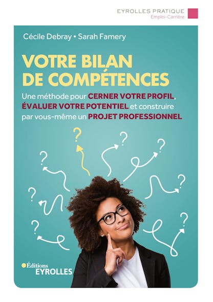 Votre Bilan De Compétences : Une Méthode Pour Cerner Votre Profil, Évaluer Votre Potentiel Et Construire Par Vous-Même Un Projet Professionnel