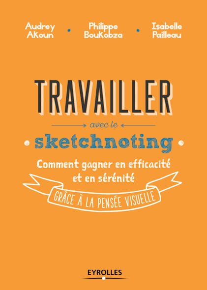 Travailler Avec Le Sketchnoting : Comment Gagner En Efficacité Et En Sérénité Grâce À La Pensée Visuelle