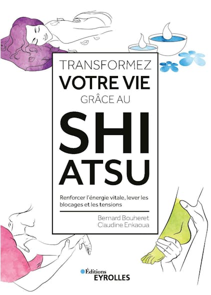 Transformez Votre Vie Grâce Au Shiatsu : Renforcer L'énergie Vitale, Lever Les Blocages Et Les Tensions