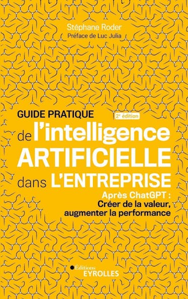 Guide Pratique De L'intelligence Artificielle Dans L'entreprise 2E Édition : Après Chatgpt : Créer De La Valeur, Augmenter La Performance