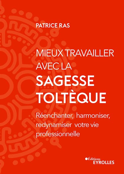 Mieux Travailler Avec La Sagesse Toltèque : Réenchanter, Harmoniser, Redynamiser Votre Vie Professionnelle