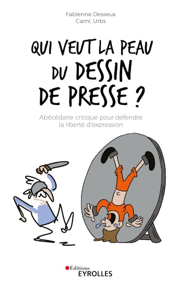 Qui Veut La Peau Du Dessin De Presse ? : Abédécaire Critique Pour Défendre La Liberté D'expression