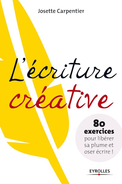 L'écriture Créative : 80 Exercices Pour Libérer Sa Plume Et Oser Écrire !
