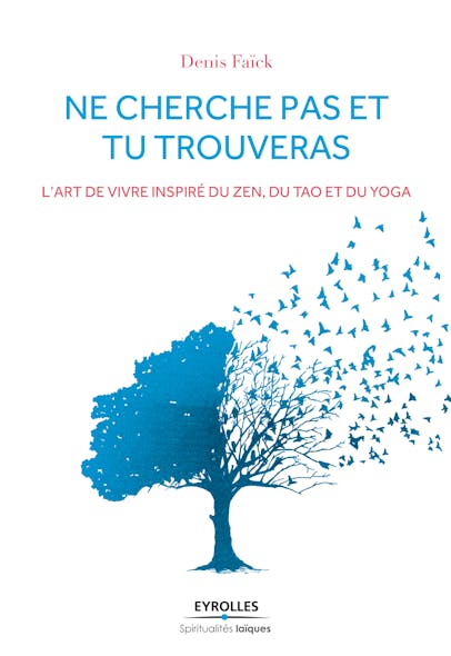 Ne Cherche Pas Et Tu Trouveras : L'art De Vivre Inspiré Du Zen, Du Tao Et Du Yoga